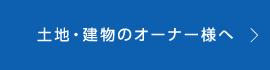 土地・建物のオーナー様へ