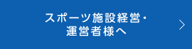 スポーツ施設経営・運営者様へ